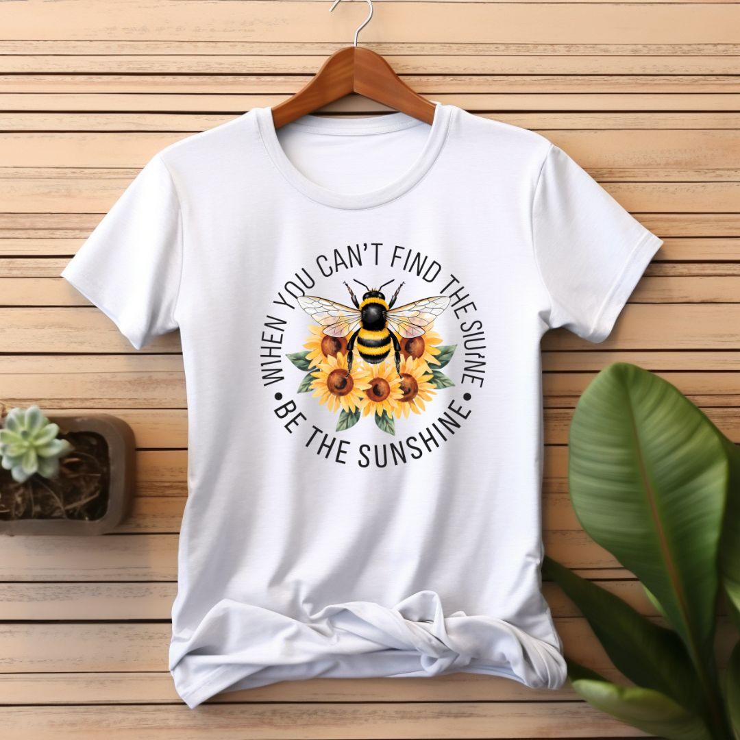 When You Can t Find the Sunshine, Bee the Sunshine T-shirt - Beebloomify